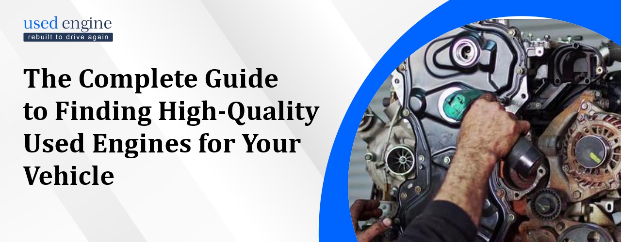 The Complete Guide to Finding High-Quality Used Engines for Your Vehicle